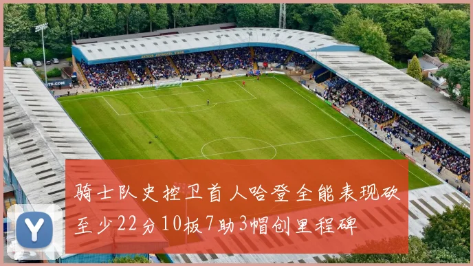 骑士队史控卫首人哈登全能表现砍至少22分10板7助3帽创里程碑