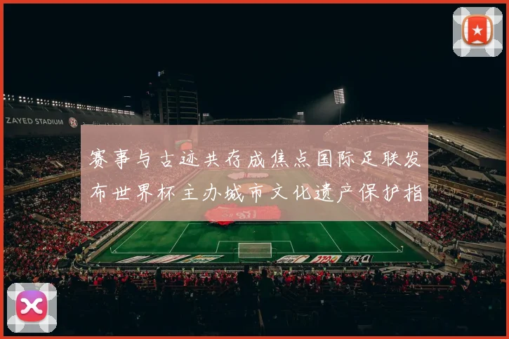 赛事与古迹共存成焦点国际足联发布世界杯主办城市文化遗产保护指南